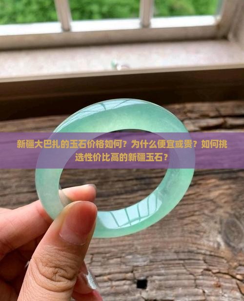 新疆大巴扎的玉石价格如何？为什么便宜或贵？如何挑选性价比高的新疆玉石？