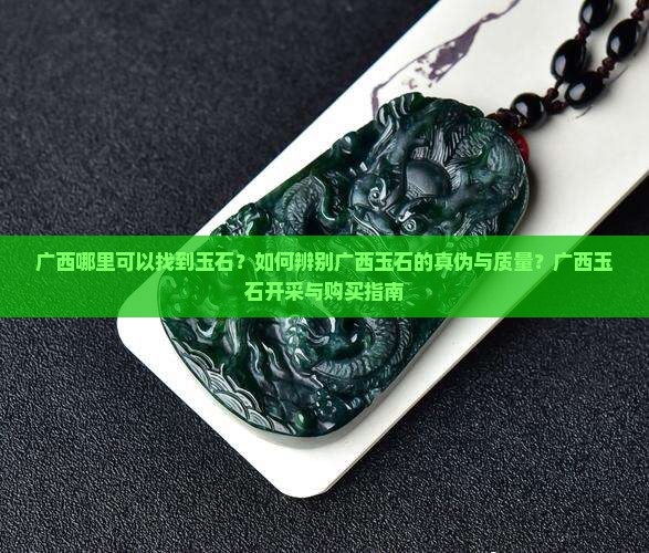 广西哪里可以找到玉石？如何辨别广西玉石的真伪与质量？广西玉石开采与购买指南