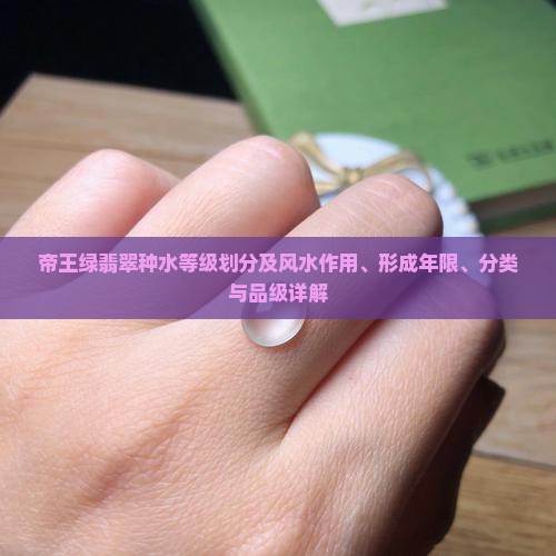 帝王绿翡翠种水等级划分及风水作用、形成年限、分类与品级详解