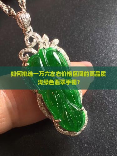 如何挑选一万六左右价格区间的高品质浅绿色翡翠手镯？