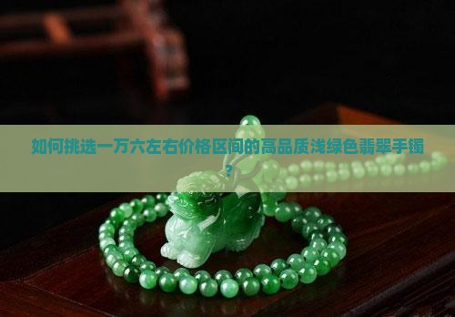 如何挑选一万六左右价格区间的高品质浅绿色翡翠手镯？