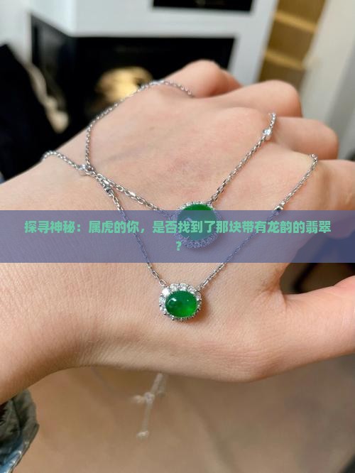 探寻神秘：属虎的你，是否找到了那块带有龙韵的翡翠？