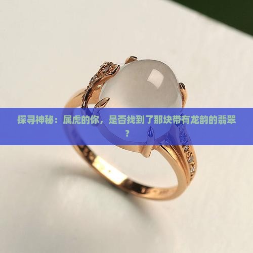 探寻神秘：属虎的你，是否找到了那块带有龙韵的翡翠？