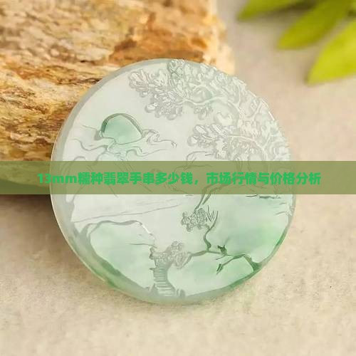 13mm糯种翡翠手串多少钱，市场行情与价格分析