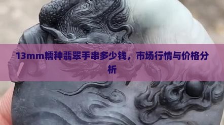 13mm糯种翡翠手串多少钱，市场行情与价格分析
