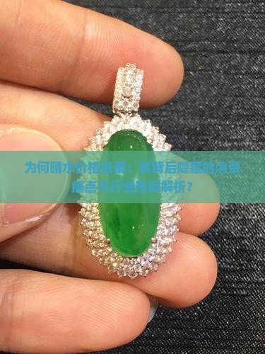 为何晴水价格低廉：其背后隐藏的消费痛点与行业热词解析？