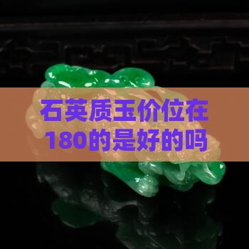 石英质玉价位在180的是好的吗值多少钱？