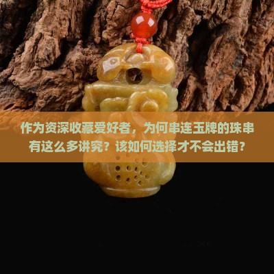 作为资深收藏爱好者，为何串连玉牌的珠串有这么多讲究？该如何选择才不会出错？