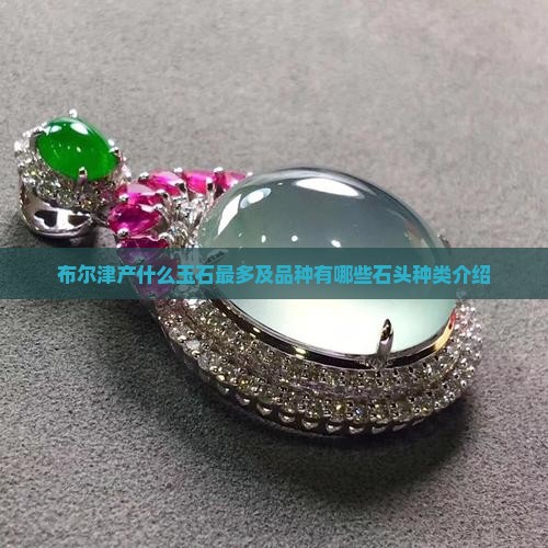 布尔津产什么玉石最多及品种有哪些石头种类介绍