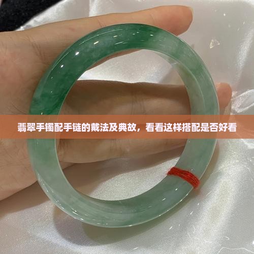 翡翠手镯配手链的戴法及典故，看看这样搭配是否好看