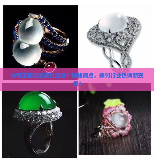 为何玉镯内出现红血丝？揭秘痛点，探讨行业热词新现象！