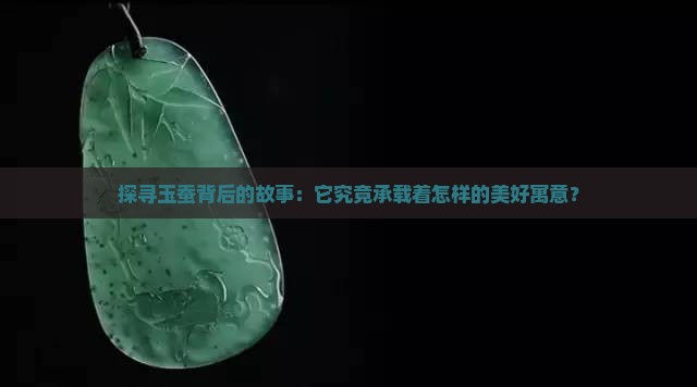 探寻玉蚕背后的故事：它究竟承载着怎样的美好寓意？
