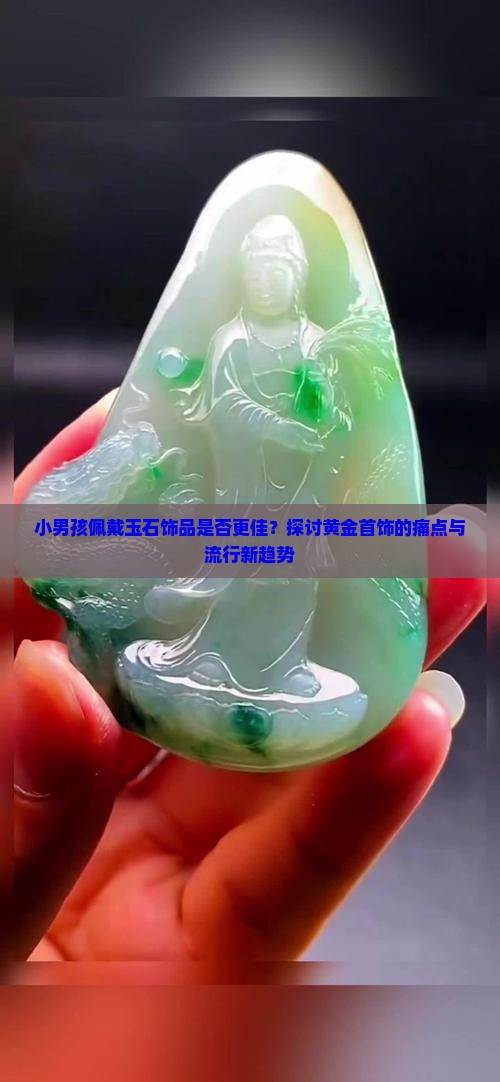 小男孩佩戴玉石饰品是否更佳？探讨黄金首饰的痛点与流行新趋势