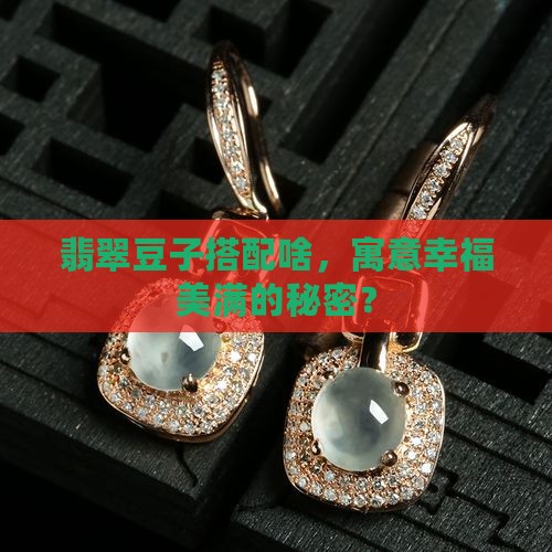 翡翠豆子搭配啥，寓意幸福美满的秘密？