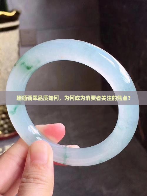 瑞缅翡翠品质如何，为何成为消费者关注的焦点？