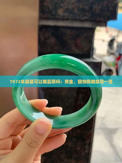 1972年属鼠可以戴翡翠吗：黄金、银饰佩戴禁忌一览