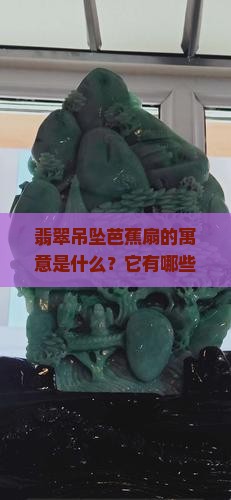 翡翠吊坠芭蕉扇的寓意是什么？它有哪些文化内涵和象征意义？