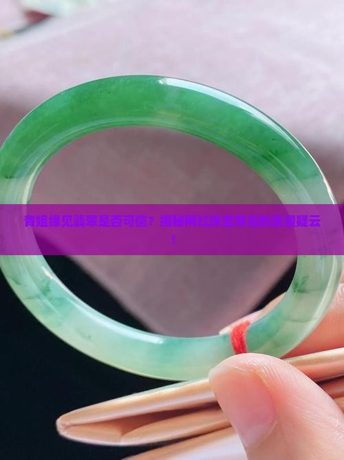 青姐缘见翡翠是否可信？揭秘网红珠宝背后的质量疑云！