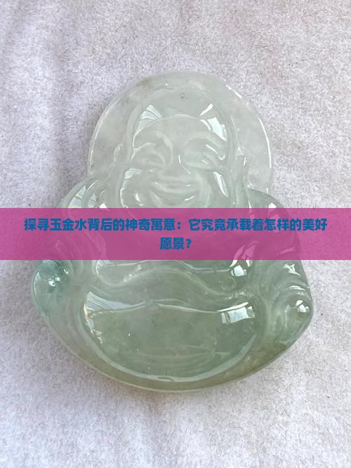 探寻玉金水背后的神奇寓意：它究竟承载着怎样的美好愿景？