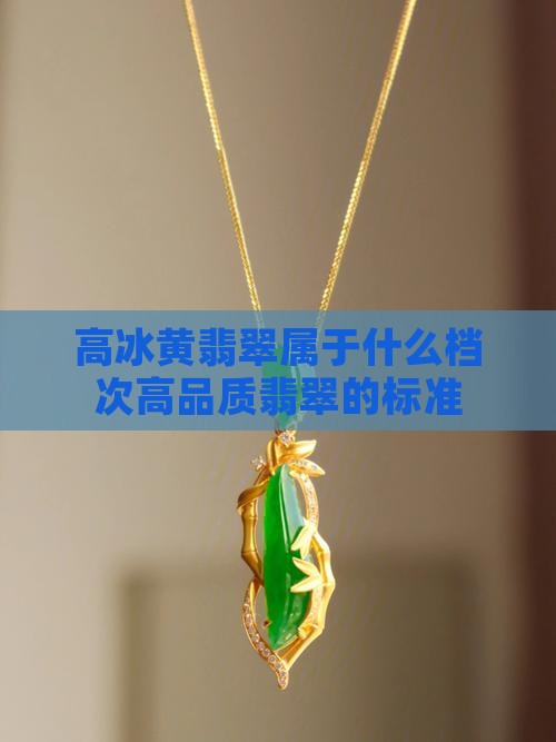 高冰黄翡翠属于什么档次高品质翡翠的标准