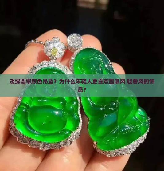 淡绿翡翠颜色吊坠？为什么年轻人更喜欢国潮风+轻奢风的饰品？