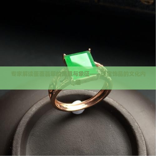 专家解读蛋面翡翠的寓意与象征——珠宝饰品的文化内涵