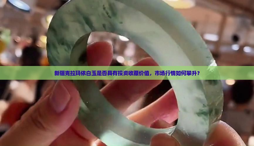 新疆克拉玛依白玉是否具有投资收藏价值，市场行情如何攀升？