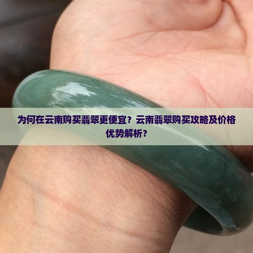 为何在云南购买翡翠更便宜？云南翡翠购买攻略及价格优势解析？