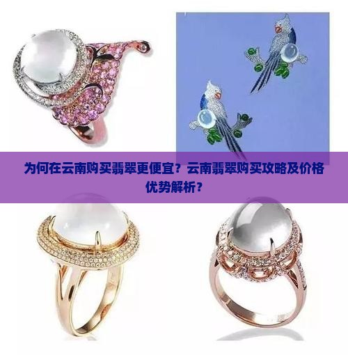 为何在云南购买翡翠更便宜？云南翡翠购买攻略及价格优势解析？