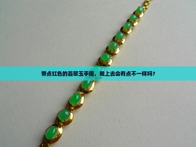 带点红色的翡翠玉手镯，戴上去会有点不一样吗？