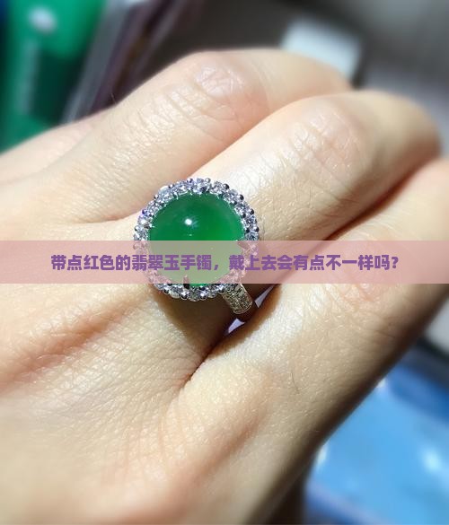带点红色的翡翠玉手镯，戴上去会有点不一样吗？