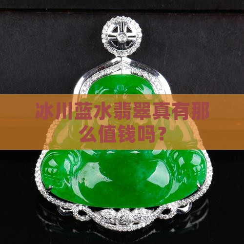 冰川蓝水翡翠真有那么值钱吗？