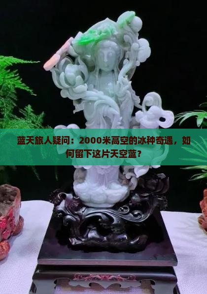 蓝天旅人疑问：2000米高空的冰种奇遇，如何留下这片天空蓝？
