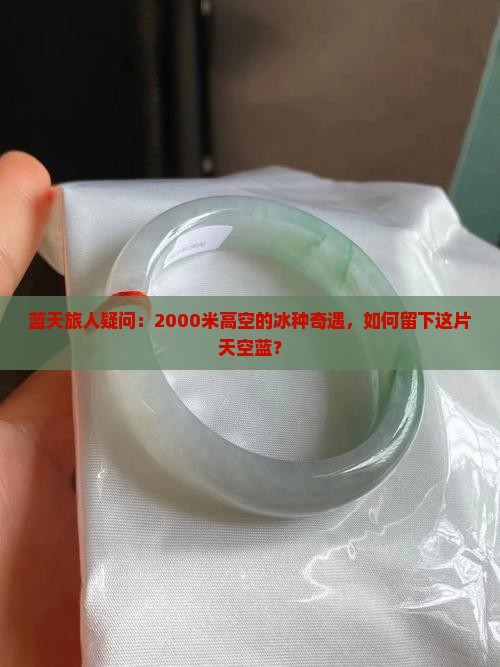 蓝天旅人疑问：2000米高空的冰种奇遇，如何留下这片天空蓝？