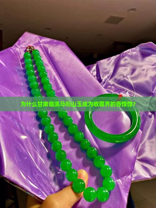 为什么甘肃临洮马衔山玉成为收藏界的香饽饽？