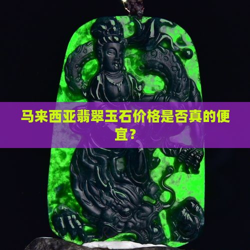 马来西亚翡翠玉石价格是否真的便宜？