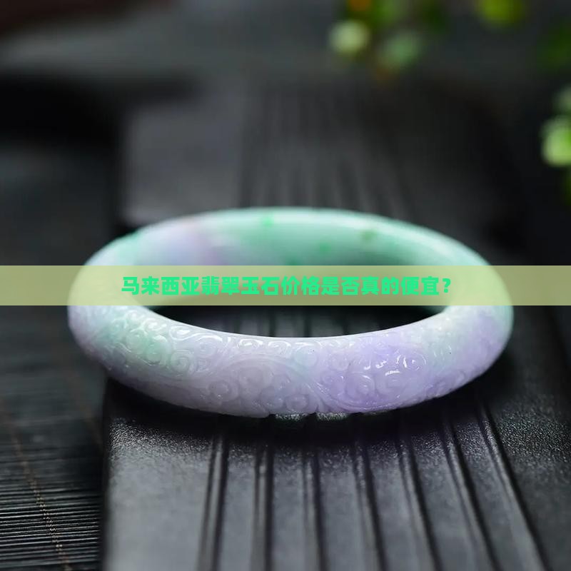 马来西亚翡翠玉石价格是否真的便宜？