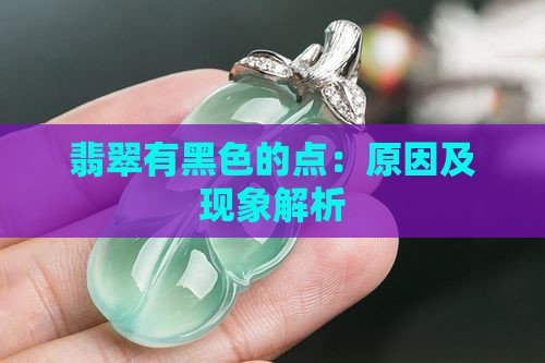 翡翠有黑色的点：原因及现象解析