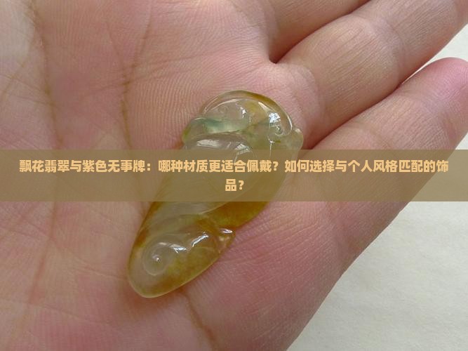 飘花翡翠与紫色无事牌：哪种材质更适合佩戴？如何选择与个人风格匹配的饰品？