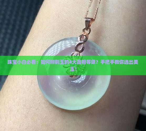 珠宝小白必看：如何辨别玉的4大品相等级？手把手教你选出美玉！