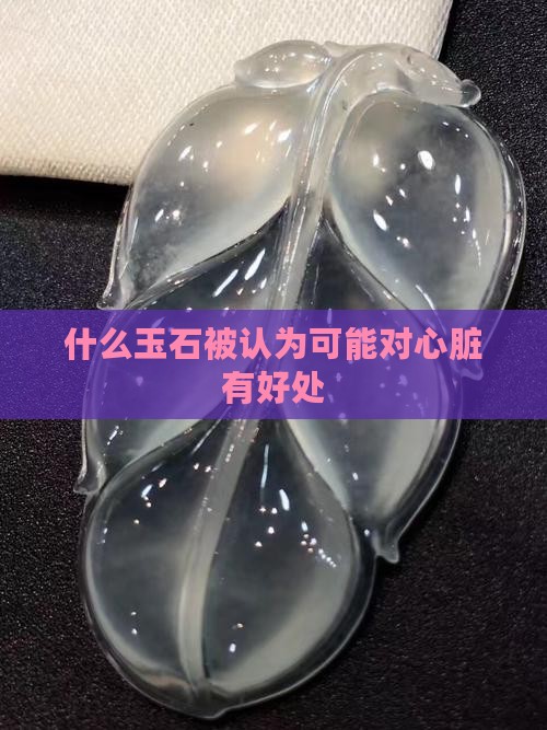 什么玉石被认为可能对心脏有好处