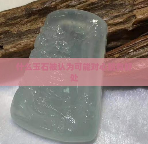 什么玉石被认为可能对心脏有好处