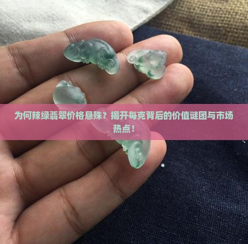 为何辣绿翡翠价格悬殊？揭开每克背后的价值谜团与市场热点！