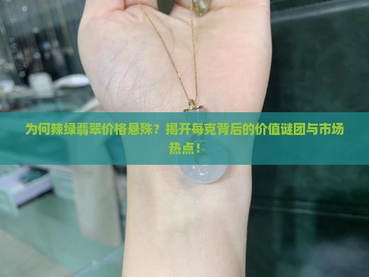 为何辣绿翡翠价格悬殊？揭开每克背后的价值谜团与市场热点！