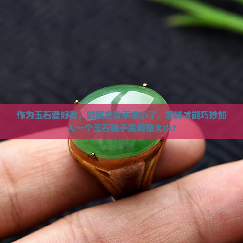 作为玉石爱好者，如果虎骨手串小了，怎样才能巧妙加入一个玉石珠子来调整大小？