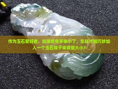 作为玉石爱好者，如果虎骨手串小了，怎样才能巧妙加入一个玉石珠子来调整大小？