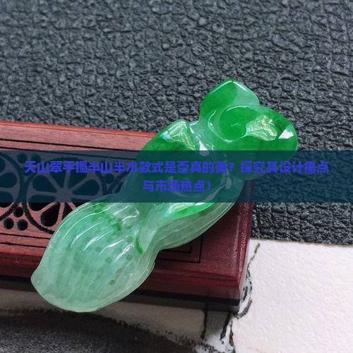 天山翠手镯半山半水款式是否真的美？探究其设计痛点与市场热点！