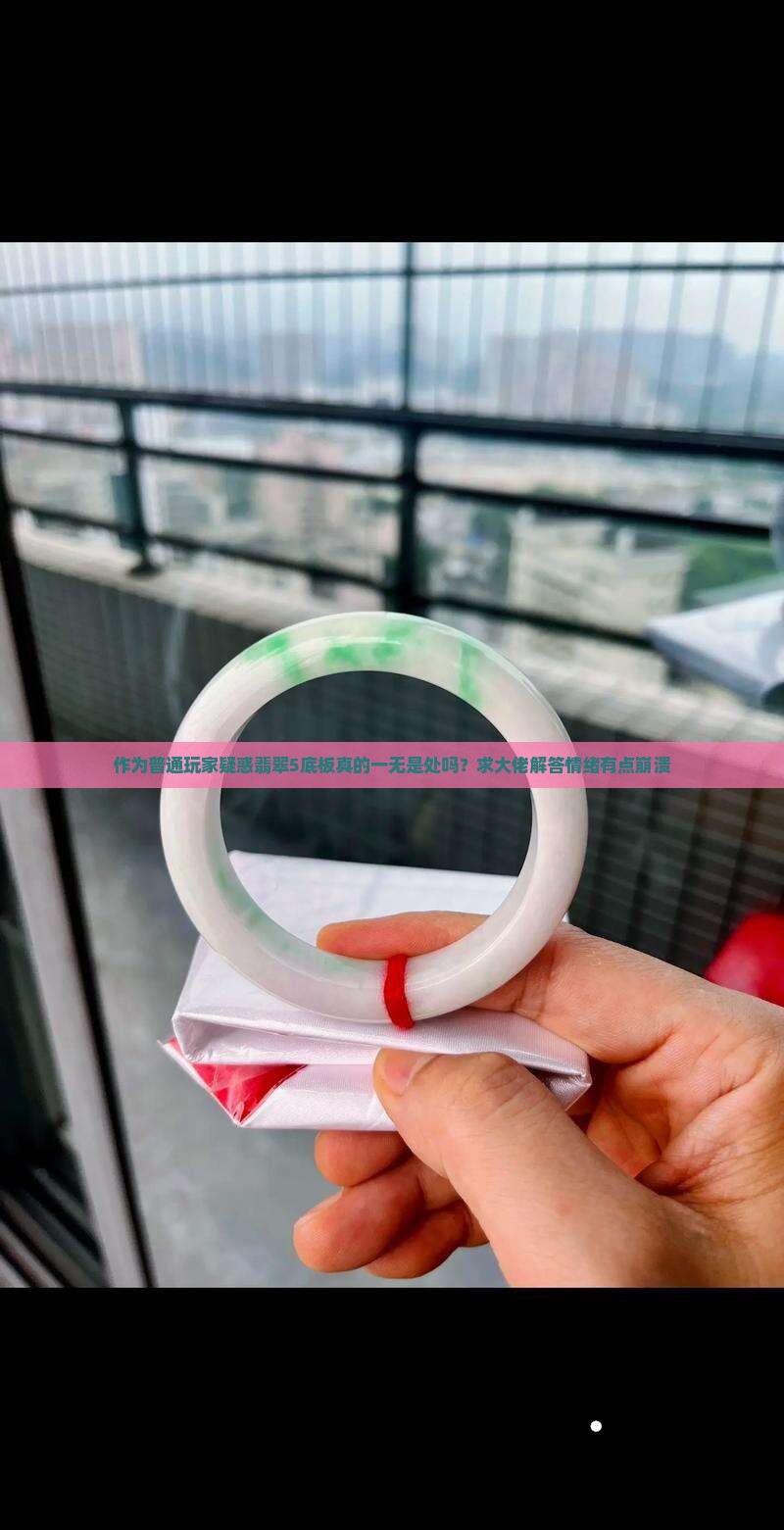 作为普通玩家疑惑翡翠5底板真的一无是处吗?求大佬解答情绪有点崩溃 作为普通玩家疑惑翡翠5底板真的一无是处吗?求大佬解答情绪有点崩溃