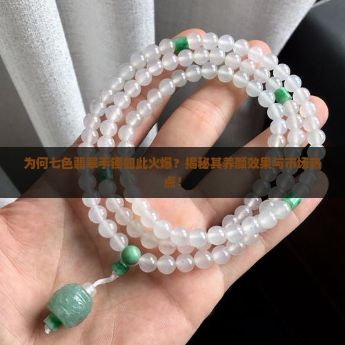 为何七色翡翠手镯如此火爆？揭秘其养颜效果与市场热点！
