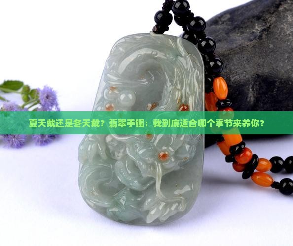夏天戴还是冬天戴？翡翠手镯：我到底适合哪个季节来养你？